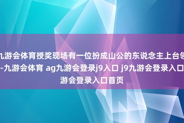 九游会体育授奖现场有一位扮成山公的东说念主上台领了奖-九游会体育 ag九游会登录j9入口 j9九游会登录入口首页