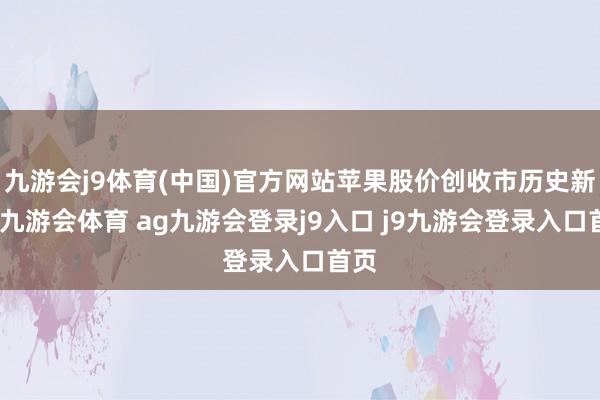 九游会j9体育(中国)官方网站苹果股价创收市历史新高-九游会体育 ag九游会登录j9入口 j9九游会登录入口首页