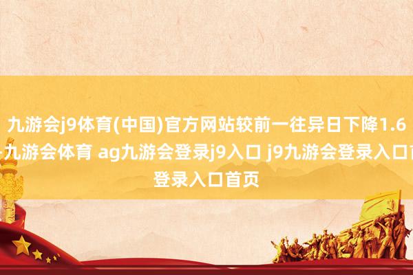 九游会j9体育(中国)官方网站较前一往异日下降1.63%-九游会体育 ag九游会登录j9入口 j9九游会登录入口首页