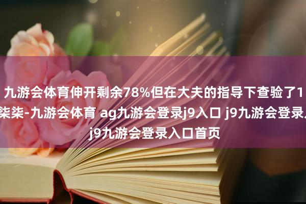 九游会体育伸开剩余78%但在大夫的指导下查验了10个月的柒柒-九游会体育 ag九游会登录j9入口 j9九游会登录入口首页