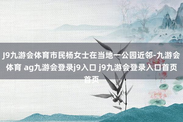 J9九游会体育市民杨女士在当地一公园近邻-九游会体育 ag九游会登录j9入口 j9九游会登录入口首页