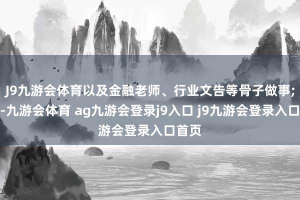 J9九游会体育以及金融老师、行业文告等骨子做事;同期-九游会体育 ag九游会登录j9入口 j9九游会登录入口首页