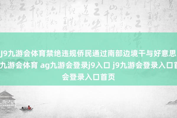 J9九游会体育禁绝违规侨民通过南部边境干与好意思国-九游会体育 ag九游会登录j9入口 j9九游会登录入口首页