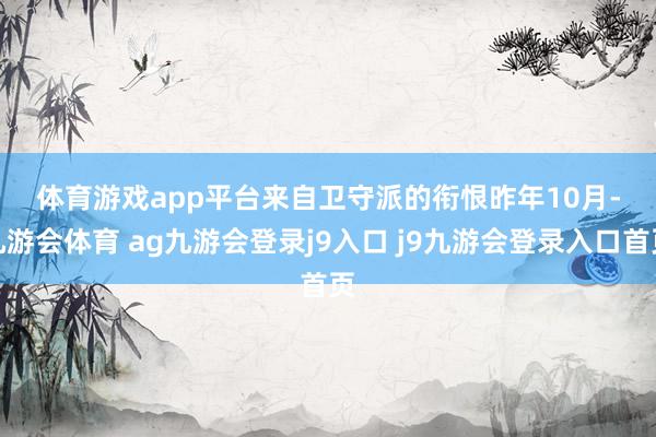 体育游戏app平台 来自卫守派的衔恨 昨年10月-九游会体育 ag九游会登录j9入口 j9九游会登录入口首页