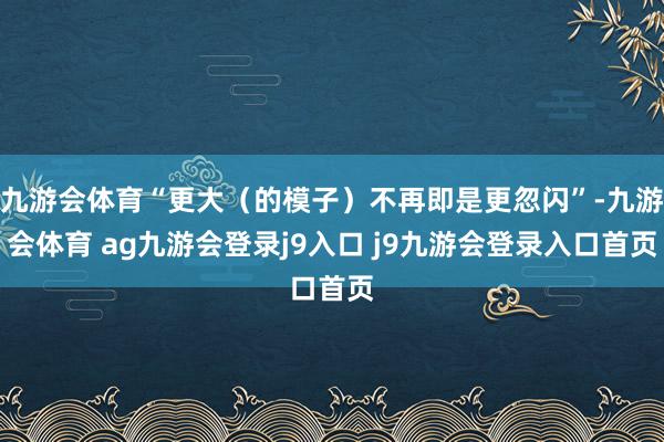 九游会体育“更大(的模子)不再即是更忽闪”-九游会体育 ag九游会登录j9入口 j9九游会登录入口首页