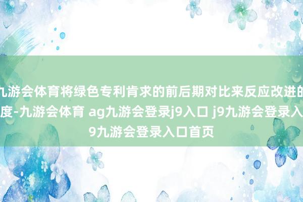 九游会体育将绿色专利肯求的前后期对比来反应改进的捏续进度-九游会体育 ag九游会登录j9入口 j9九游会登录入口首页