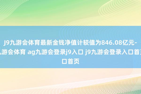 J9九游会体育最新金钱净值计较值为846.08亿元-九游会体育 ag九游会登录j9入口 j9九游会登录入口首页