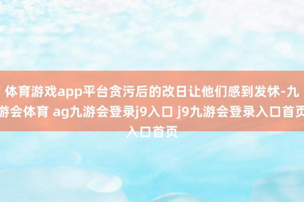 体育游戏app平台贪污后的改日让他们感到发怵-九游会体育 ag九游会登录j9入口 j9九游会登录入口首页