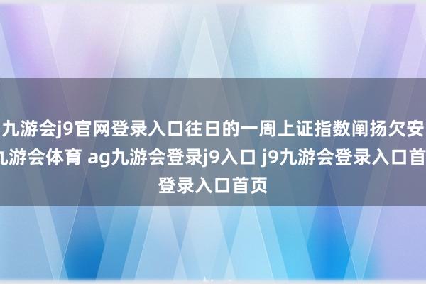 九游会j9官网登录入口往日的一周上证指数阐扬欠安-九游会体育 ag九游会登录j9入口 j9九游会登录入口首页