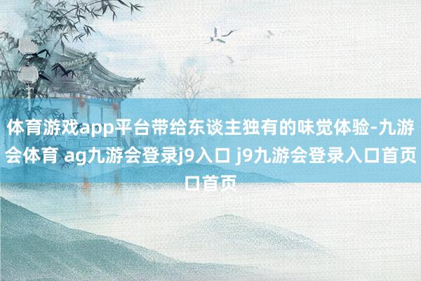 体育游戏app平台带给东谈主独有的味觉体验-九游会体育 ag九游会登录j9入口 j9九游会登录入口首页