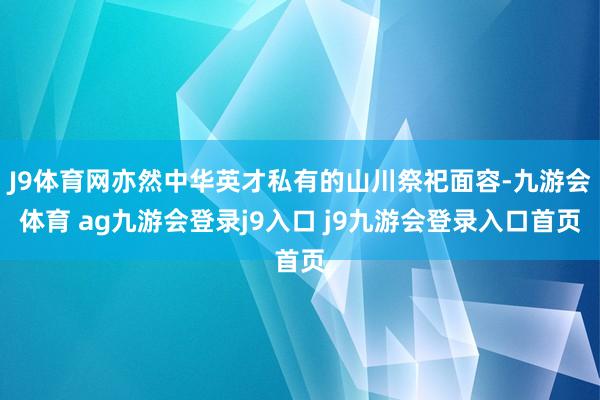 J9体育网亦然中华英才私有的山川祭祀面容-九游会体育 ag九游会登录j9入口 j9九游会登录入口首页