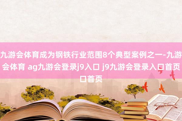 九游会体育成为钢铁行业范围8个典型案例之一-九游会体育 ag九游会登录j9入口 j9九游会登录入口首页