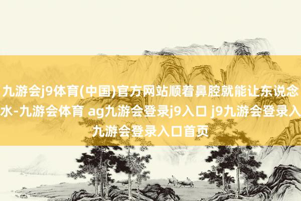 九游会j9体育(中国)官方网站顺着鼻腔就能让东说念主流涎水-九游会体育 ag九游会登录j9入口 j9九游会登录入口首页