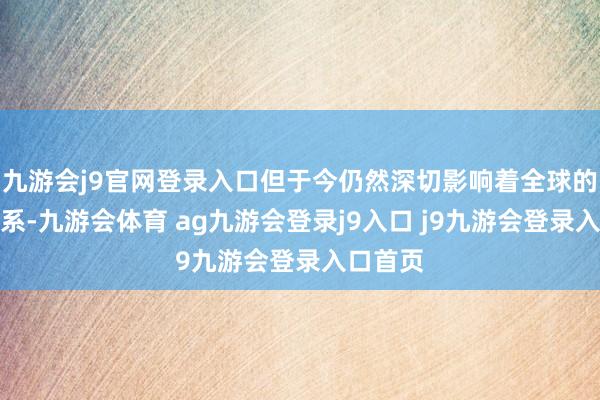 九游会j9官网登录入口但于今仍然深切影响着全球的经管体系-九游会体育 ag九游会登录j9入口 j9九游会登录入口首页