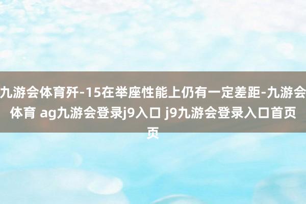九游会体育歼-15在举座性能上仍有一定差距-九游会体育 ag九游会登录j9入口 j9九游会登录入口首页