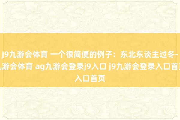 J9九游会体育 一个很简便的例子：东北东谈主过冬-九游会体育 ag九游会登录j9入口 j9九游会登录入口首页