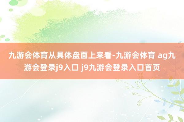 九游会体育　　从具体盘面上来看-九游会体育 ag九游会登录j9入口 j9九游会登录入口首页