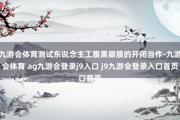 九游会体育测试东说念主工腹黑瓣膜的开闭当作-九游会体育 ag九游会登录j9入口 j9九游会登录入口首页