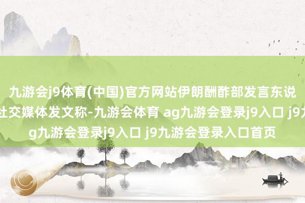 九游会j9体育(中国)官方网站伊朗酬酢部发言东说念主巴加埃11日在社交媒体发文称-九游会体育 ag九游会登录j9入口 j9九游会登录入口首页