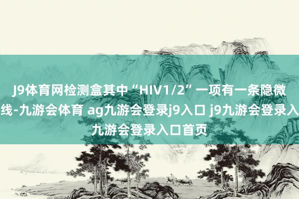 J9体育网检测盒其中“HIV1/2”一项有一条隐微的表露线-九游会体育 ag九游会登录j9入口 j9九游会登录入口首页