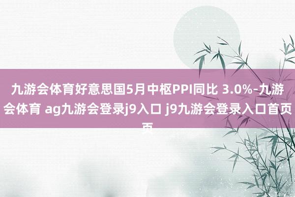 九游会体育好意思国5月中枢PPI同比 3.0%-九游会体育 ag九游会登录j9入口 j9九游会登录入口首页