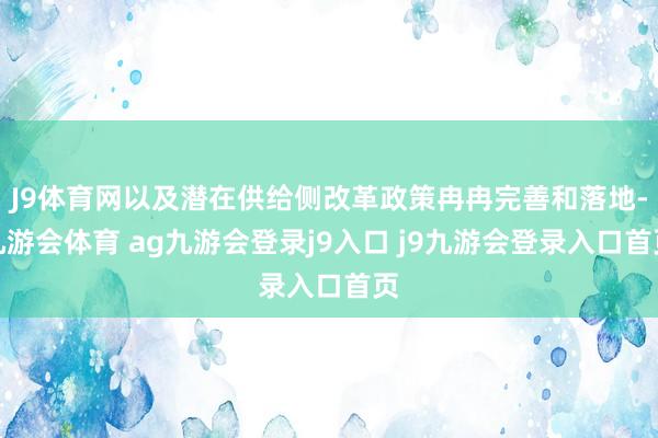 J9体育网以及潜在供给侧改革政策冉冉完善和落地-九游会体育 ag九游会登录j9入口 j9九游会登录入口首页