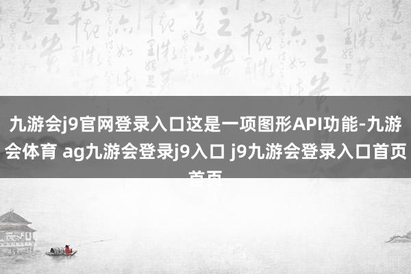 九游会j9官网登录入口这是一项图形API功能-九游会体育 ag九游会登录j9入口 j9九游会登录入口首页