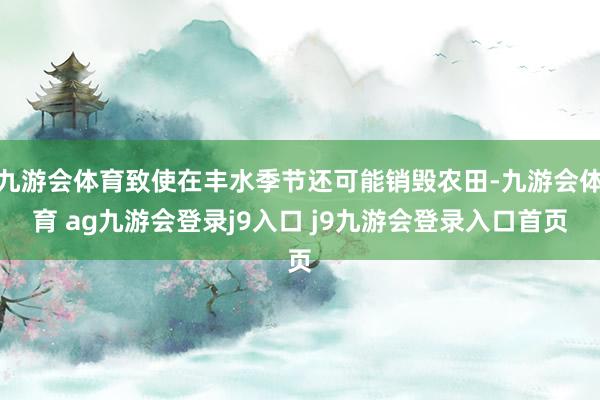 九游会体育致使在丰水季节还可能销毁农田-九游会体育 ag九游会登录j9入口 j9九游会登录入口首页